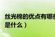 丝光棉的优点有哪些（双丝光棉的优点和缺点是什么）