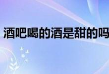 酒吧喝的酒是甜的吗（酒吧喝的酒是什么酒）