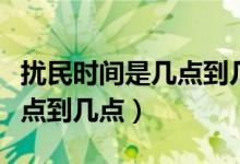 扰民时间是几点到几点算扰民（扰民时间是几点到几点）