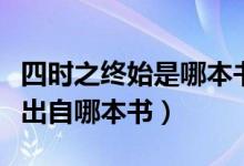 四时之终始是哪本书（四时之终始万物之始终出自哪本书）