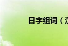 日字组词（汉字日怎么组词）