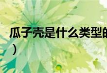 瓜子壳是什么类型的垃圾（瓜子壳算哪种垃圾）