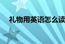 礼物用英语怎么读（如何英语表达礼物）