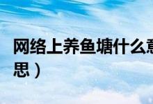 网络上养鱼塘什么意思（网络养鱼塘是什么意思）