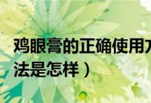 鸡眼膏的正确使用方法（鸡眼膏的正确使用方法是怎样）