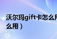 沃尔玛gift卡怎么用最划算（沃尔玛gift卡怎么用）