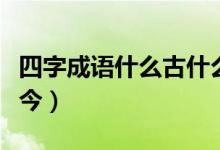 四字成语什么古什么今（四字成语什么古什么今）
