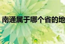 南通属于哪个省的地方（南通属于哪个省份）