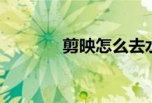 剪映怎么去水印（一起学习）