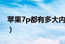 苹果7p都有多大内存（苹果7p都有多大内存）