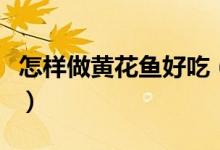 怎样做黄花鱼好吃（好吃的清蒸黄花鱼怎么做）