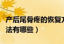 产后尾骨疼的恢复方法（产后尾骨疼的恢复方法有哪些）