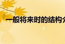 一般将来时的结构介绍（一般将来时简介）