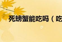 死螃蟹能吃吗（吃死螃蟹的危害有哪些）
