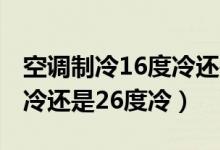 空调制冷16度冷还是20度冷（空调制冷16度冷还是26度冷）