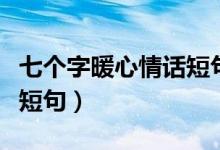 七个字暖心情话短句带图片（七个字暖心情话短句）