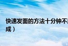 快速发面的方法十分钟不用酵母（快速发面的方法十分钟完成）