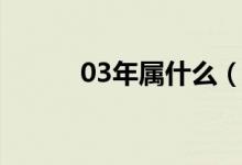 03年属什么（03年的生肖介绍）