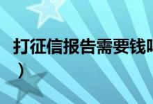 打征信报告需要钱吗（打征信报告需要带什么）