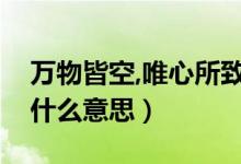 万物皆空,唯心所致（万物皆空无一切唯心造什么意思）