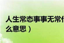 人生常态事事无常什么意思（人生事事无常什么意思）