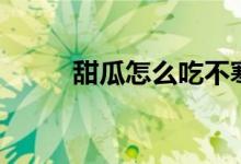 甜瓜怎么吃不寒凉（甜瓜怎么吃）