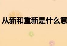 从新和重新是什么意思（从新和重新的区别）