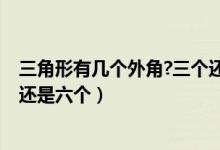 三角形有几个外角?三个还是六个?（三角形有几个外角三个还是六个）
