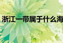 浙江一带属于什么海（浙江一带属于南方吗）