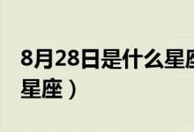 8月28日是什么星座（生日8月28日属于哪个星座）