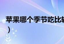 苹果哪个季节吃比较好（苹果哪个季节成熟的）