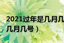 2021过年是几月几日（2021过年是什么时候几月几号）