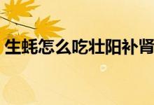 生蚝怎么吃壮阳补肾效果（生蚝怎么吃壮阳）