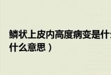 鳞状上皮内高度病变是什么引起的（鳞状上皮内高度病变是什么意思）