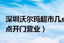 深圳沃尔玛超市几点开门（深圳沃尔玛超市几点开门营业）