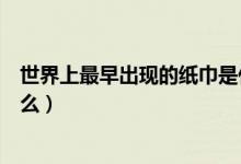 世界上最早出现的纸巾是什么（世界上最早出现的纸巾是什么）