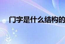 门字是什么结构的字（门字是什么结构）