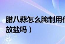 腊八蒜怎么腌制用什么醋（腊八蒜怎么腌制用放盐吗）