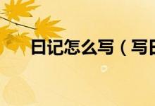 曰记怎么写（写日记的格式是怎样的）