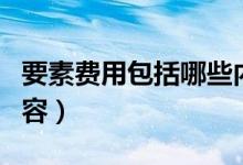 要素费用包括哪些内容（要素费用包括哪些内容）