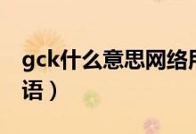 gck什么意思网络用语（gck什么意思网络用语）