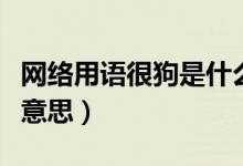 网络用语很狗是什么意思（网络用语狗是什么意思）