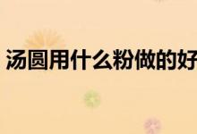 汤圆用什么粉做的好吃（汤圆用什么粉做的）