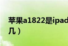 苹果a1822是ipad几代（苹果a1822是ipad几）