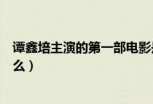 谭鑫培主演的第一部电影是(谭鑫培主演的第一部电影是什么)