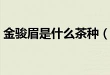 金骏眉是什么茶种（有关金骏眉的品种介绍）