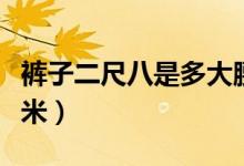 裤子二尺八是多大腰围（裤子二尺八是多少厘米）