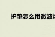 护垫怎么用微波炉消毒（护垫怎么用）