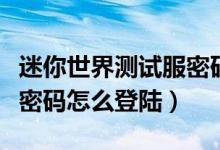迷你世界测试服密码怎么弄（迷你世界测试服密码怎么登陆）