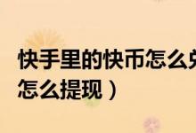快手里的快币怎么兑换成金钱（快手里的快币怎么提现）